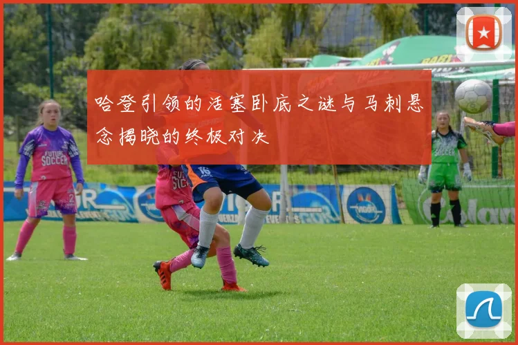 哈登引领的活塞卧底之谜与马刺悬念揭晓的终极对决