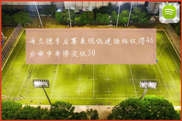 海兰德季后赛表现低迷场均仅得46分命中率惨淡仅30